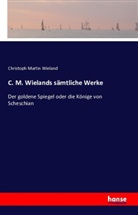 Christoph Martin Wieland - C. M. Wielands sämtliche Werke