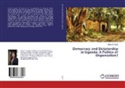 Sabina S Singh, Sabina S. Singh - Democracy and Dictatorship in Uganda: A Politics of Dispensation?