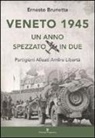 Ernesto Brunetta - Veneto 1945. Un anno spezzato in due. Partigiani alleati Amlire libertà