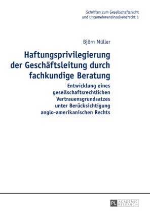 Björn Müller - Haftungsprivilegierung der Geschäftsleitung durch fachkundige Beratung - Entwicklung eines gesellschaftsrechtlichen Vertrauensgrundsatzes unter Berücksichtigung anglo-amerikanischen Rechts