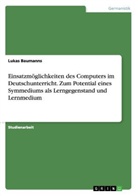 Lukas Baumanns - Einsatzmöglichkeiten des Computers  im Deutschunterricht. Zum Potential eines Symmediums als Lerngegenstand und Lernmedium