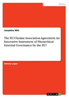 Josephine Witt - The EU-Ukraine Association Agreement. An Innovative Instrument of Hierarchical External Governance by the EU?