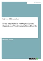 Raja Sree R Subramaniam - Issues and Debates on Diagnostics and Medication of Posttraumatic Stress Disorder