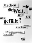 Christian Reutlinger - Machen wir uns die Welt, wie sie uns gefällt?