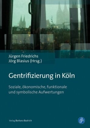 Blasius, Blasius, Jörg Blasius, Jürge Friedrichs, Jürgen Friedrichs - Gentrifizierung in Köln Soziale, ökonomische, funktionale und symbolische Aufwertungen