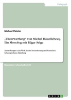 Michael Pleister - "Unterwerfung" von Michel Houellebecq. Ein Monolog mit Edgar Selge. Anmerkungen zum Werk in der Inszenierung am Deutschen Schauspielhaus Hamburg