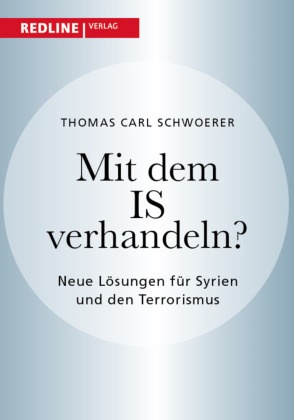 Thomas C. Schwoerer, Thomas Carl Schwoerer - Mit dem IS verhandeln? - Neue Lösungen für Syrien und den Terrorismus