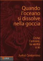 Avikal E. Costantino - Quando l'oceano si dissolve nella goccia. Osho, l'amore, la verità e io