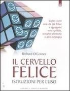 Richard O'Connor - Il cervello felice. Istruzioni per l'uso