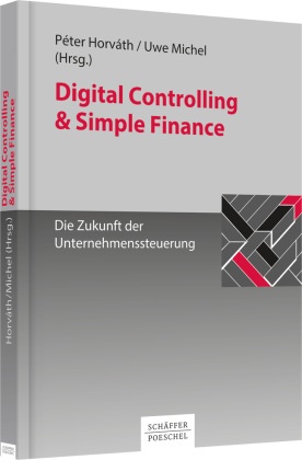 Péter Horváth, Uwe Michel, Péte Horváth, Peter Horváth, Péter Horváth,  MICHEL... - Digital Controlling & Simple Finance - Die Zukunft der Unternehmenssteuerung
