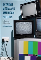 J Benjamin Taylor, J. Benjamin Taylor - Extreme Media and American Politics