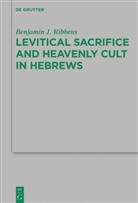 Benjamin J Ribbens, Benjamin J. Ribbens - Levitical Sacrifice and Heavenly Cult in Hebrews