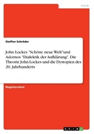 Steffen Schröder - John Lockes "Schöne neue Welt"und Adornos "Dialektik der Aufklärung". Die Theorie John Lockes und die Dystopien des 20. Jahrhunderts