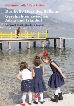 Nik Antoniadis, Nele Gülck, Nele Gülck - Das helle Herz des Balkan - Geschichten zwischen Adria und Istanbul. Mit einem Vorwort von Karl-Markus Gaus