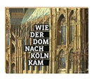 Christop Baum, Christoph Baum, Barbar Schock-Werner, Barbara Schock-Werner, Barbara (Prof. Dr.) Schock-Werner, Jo Schröer... - Wie der Dom nach Köln kam