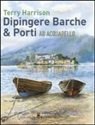 Terry Harrison - Dipingere barche & porti ad acquarello