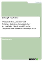 Christoph Staufenbiel - Frühkindlicher Autismus und Asperger-Autismus. Systematischer Vergleich im Hinblick auf Ursache, Diagnostik und Interventionsmöglichkeit