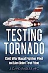 J David Eagles AFC, J. David Eagles AFC, J. David Eagles, J. David Eagles Afc - Testing Tornado: Cold War Naval Fighter Pilot to Bae Chief Test Pilot