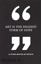 Phaidon Editors, Phaidon, Phaidon Editors - Art Is the Highest Form of Hope: and Other Quotes by Artists