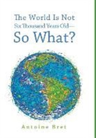 Antoine Bret - The World Is Not Six Thousand Years Old--So What?