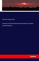 Ephraim G. Squier, Ephraim George Squier - Die Staaten von Zentral-Amerika insbesondere Honduras, San Salvador und die Moskitoküste