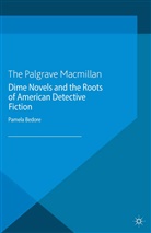 P Bedore, P. Bedore, Pamela Bedore - Dime Novels and the Roots of American Detective Fiction