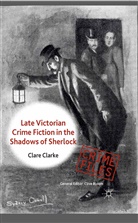 C Clarke, C. Clarke, Clare Clarke, Clarke C - Late Victorian Crime Fiction in the Shadows of Sherlock