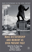 P. Lambert, Peter Lambert, Jie-Hyu Lim, Jie-Hyun Lim, Jie-Hyun Walker Lim, B. Walker... - Mass Dictatorship and Memory As Ever Present Past