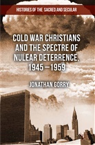 J Gorry, J. Gorry, Jonathan Gorry - Cold War Christians and the Spectre of Nuclear Deterrence, 1945-1959