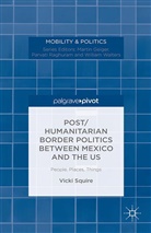 V Squire, V. Squire, Victoria Squire - Post/humanitarian Border Politics Between Mexico and the Us