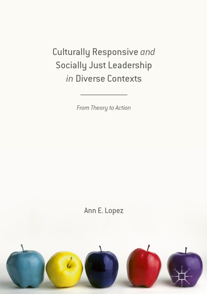 Ann Lopez, Ann E Lopez, Ann E. Lopez, Annabel Lopez - Culturally Responsive and Socially Just Leadership in Diverse Contexts - From Theory to Action