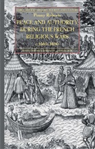 P Roberts, P. Roberts - Peace and Authority During the French Religious Wars C.1560-1600