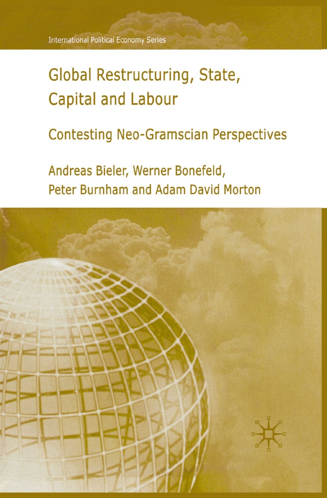 Bieler, A Bieler, A. Bieler, Andreas Bieler, Bonefeld, … - Global Restructuring, State, Capital and Labour Contesting Neo-Gramscian Perspectives