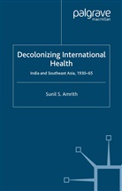 S Amrith, S. Amrith, Sunil Amrith - Decolonizing International Health