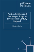 E Clarke, E. Clarke, Elizabeth Clarke - Politics, Religion and the Song of Songs in Seventeenth Century Englan