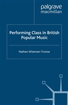 N Wiseman-Trowse, N. Wiseman-Trowse, Nathan Wiseman-Trowse - Performing Class in British Popular Music
