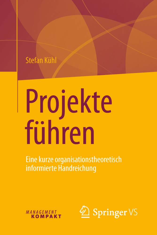 Stefan Kühl - Projekte führen; . - Eine kurze organisationstheoretisch informierte Handreichung