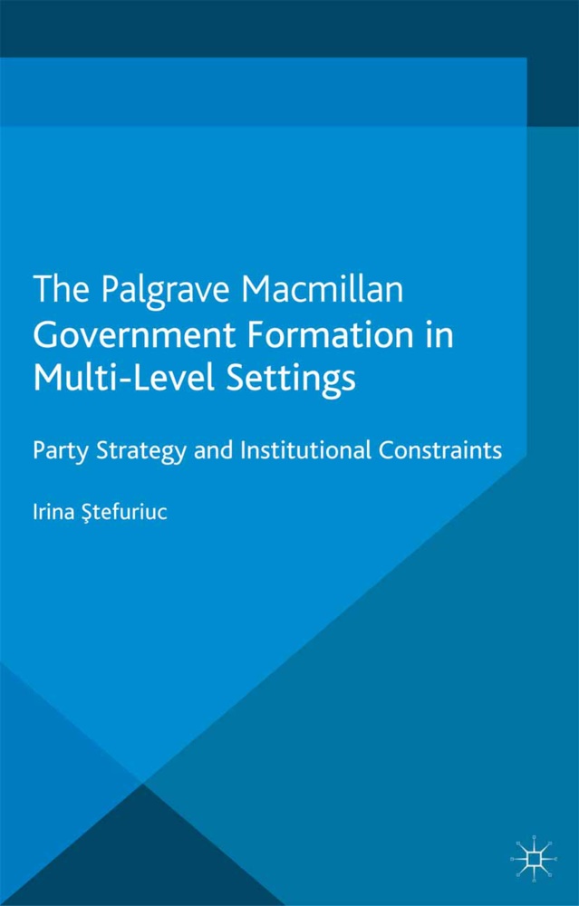 I Stefuriuc, I. Stefuriuc, Irina Stefuriuc - Government Formation in Multi-Level Settings - Party Strategy and Institutional Constraints