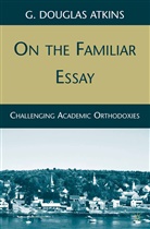 G Atkins, G. Atkins, G. Douglas Atkins - On the Familiar Essay
