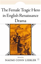 Naomi Conn Liebler, Liebler, N Liebler, N. Liebler, Naomi Conn Liebler - Female Tragic Hero in English Renaissance Drama