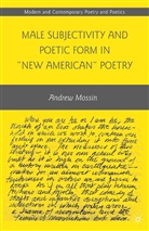A Mossin, A. Mossin, Andrew Mossin - Male Subjectivity and Poetic Form in 'New American' Poetry