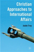 J Troy, J. Troy, Jodok Troy - Christian Approaches to International Affairs