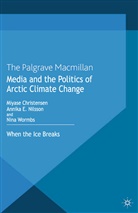 M. Nilsson Christensen, Miyas Christensen, Miyase Christensen, Miyase Nilsson Christensen, Annika Nilsson, M. Christensen... - Media and the Politics of Arctic Climate Change