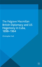 C. Hull, Christopher Hull - British Diplomacy and Us Hegemony in Cuba, 1898-1964