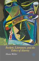 S Weller, S. Weller, Shane Weller - Beckett, Literature and the Ethics of Alterity