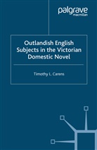 T Carens, T. Carens, Timothy L Carens, Timothy L Carens Carens - Outlandish English Subjects in the Victorian Domestic Novel