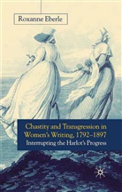 R Eberle, R. Eberle, Roxanne Eberle - Chastity and Transgression in Women''s Writing, 1792-1897