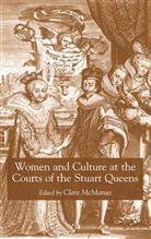Clare McManus, McManus, C McManus, C. McManus, Clare McManus - Women and Culture At the Courts of the Stuart Queens
