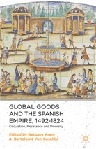 Bethany Yun Casalilla Aram, Aram, B Aram, B. Aram, Yun-Casalilla, Yun-Casalilla... - Global Goods and the Spanish Empire, 1492-1824