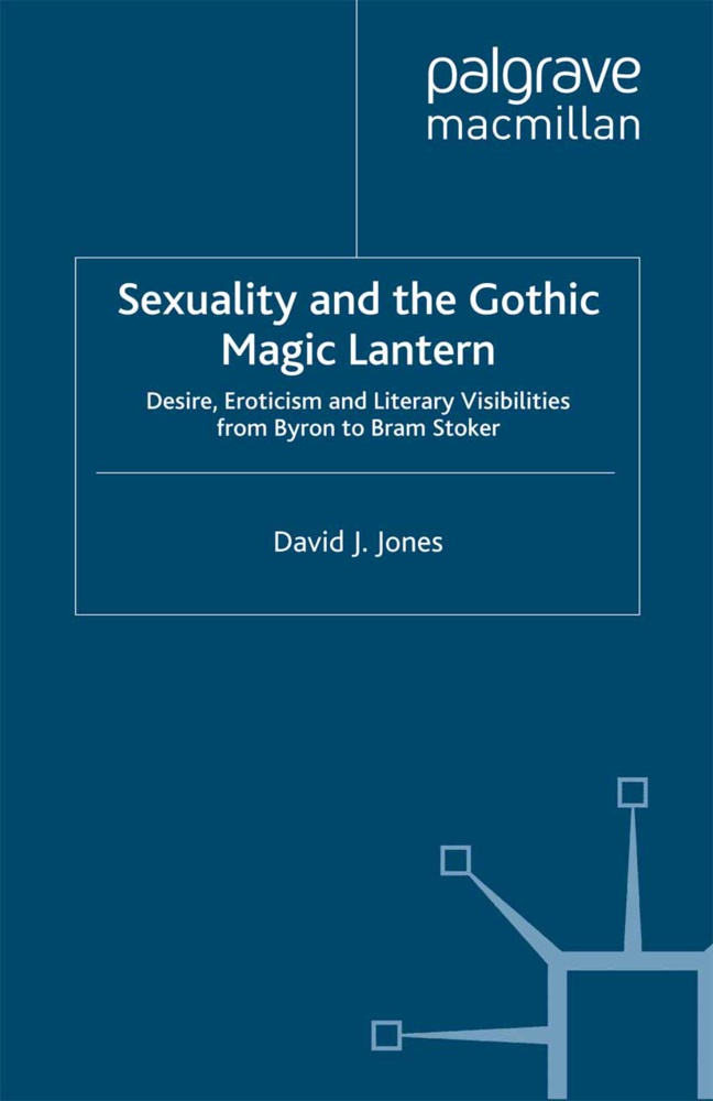 D Jones, D. Jones, David J. Jones - Sexuality and the Gothic Magic Lantern Desire, Eroticism and Literary Visibilities From Byron to Bram Stoker